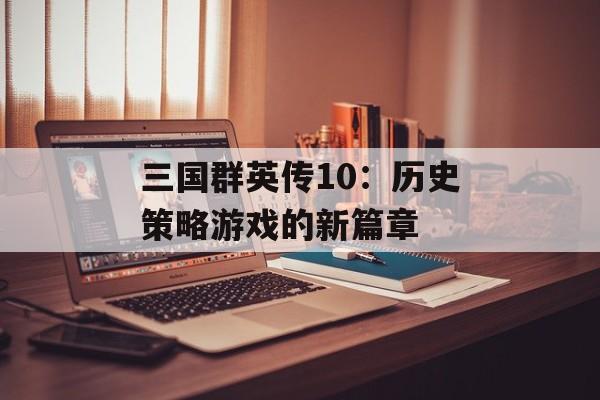 三国群英传10：历史策略游戏的新篇章