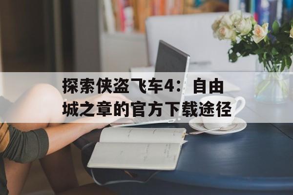 探索侠盗飞车4：自由城之章的官方下载途径