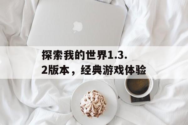 探索我的世界1.3.2版本，经典游戏体验