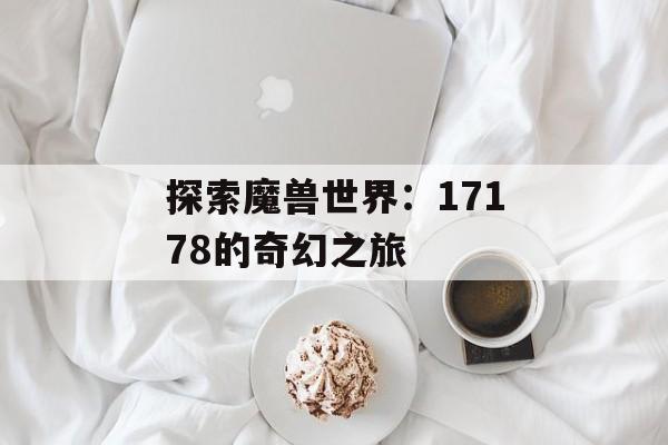 探索魔兽世界：17178的奇幻之旅