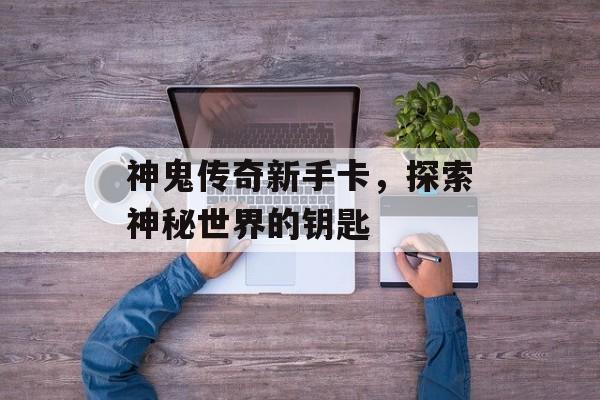 神鬼传奇新手卡，探索神秘世界的钥匙
