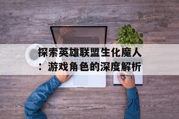 探索英雄联盟生化魔人：游戏角色的深度解析