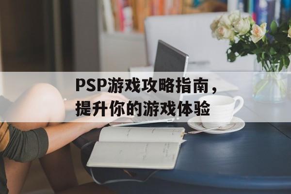 PSP游戏攻略指南，提升你的游戏体验