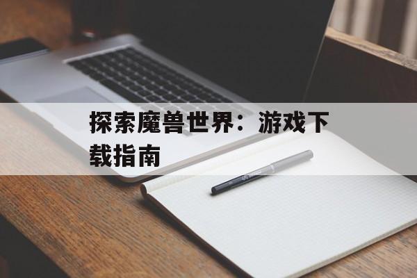 探索魔兽世界：游戏下载指南