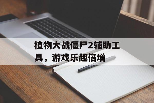 植物大战僵尸2辅助工具，游戏乐趣倍增