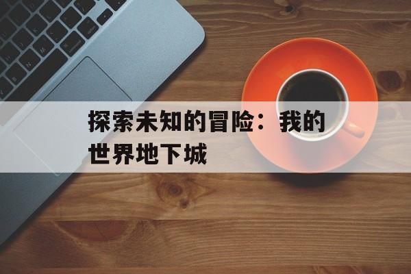 探索未知的冒险：我的世界地下城