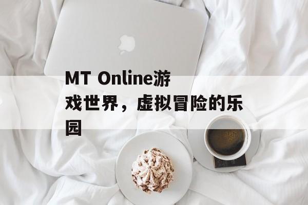 MT Online游戏世界，虚拟冒险的乐园