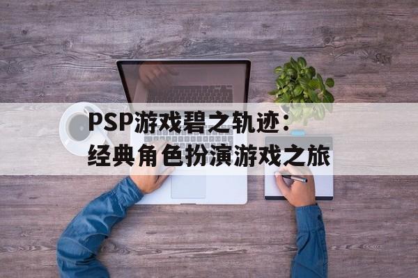 PSP游戏碧之轨迹：经典角色扮演游戏之旅