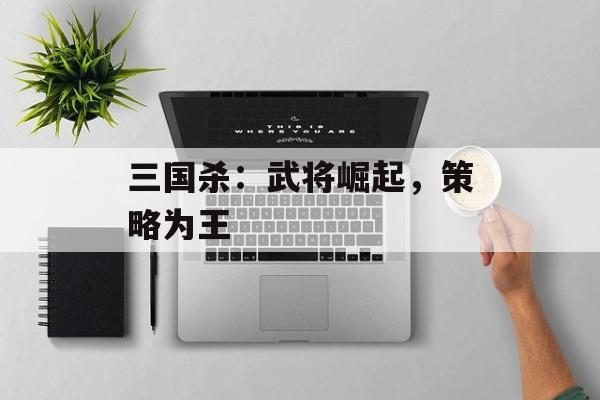 三国杀：武将崛起，策略为王