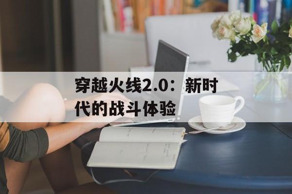 穿越火线2.0：新时代的战斗体验