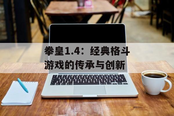 拳皇1.4：经典格斗游戏的传承与创新