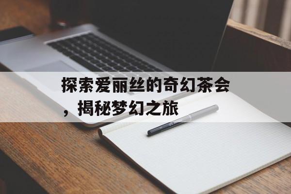 探索爱丽丝的奇幻茶会，揭秘梦幻之旅
