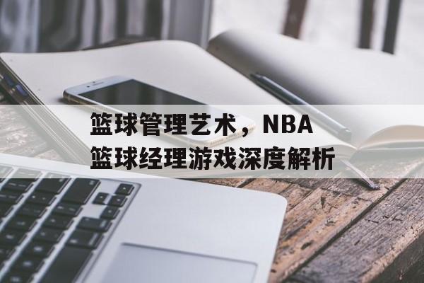 篮球管理艺术，NBA篮球经理游戏深度解析