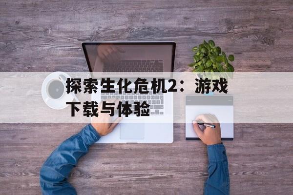 探索生化危机2：游戏下载与体验