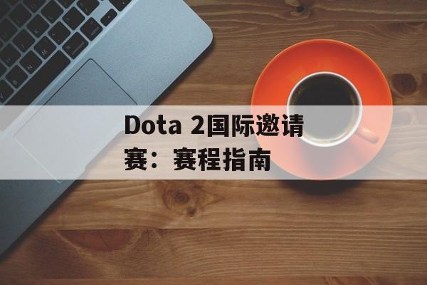 Dota 2国际邀请赛：赛程指南