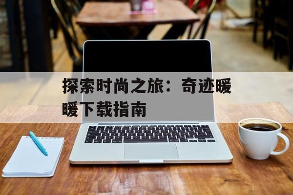 探索时尚之旅：奇迹暖暖下载指南