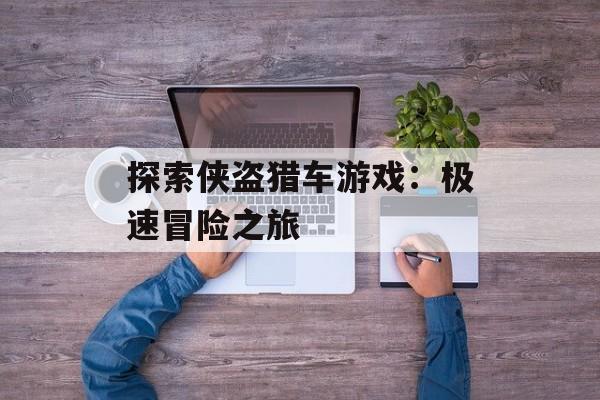 探索侠盗猎车游戏：极速冒险之旅