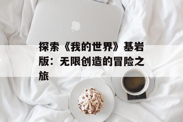 探索《我的世界》基岩版：无限创造的冒险之旅