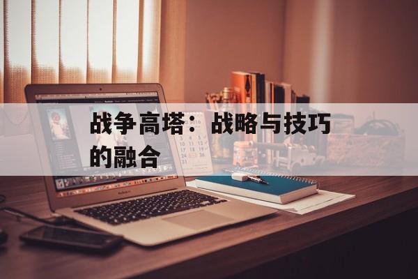 战争高塔：战略与技巧的融合