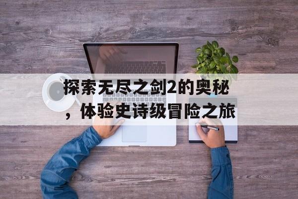 探索无尽之剑2的奥秘，体验史诗级冒险之旅