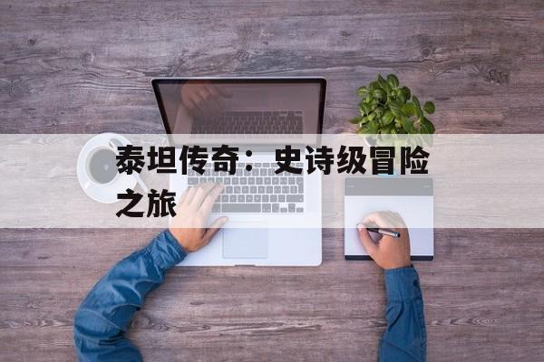 泰坦传奇：史诗级冒险之旅