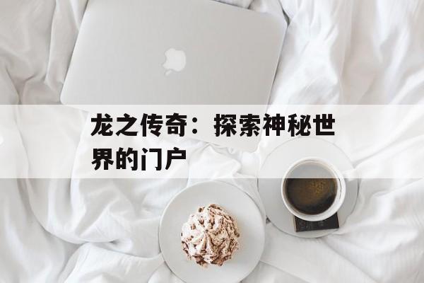 龙之传奇：探索神秘世界的门户