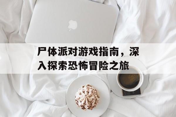 尸体派对游戏指南，深入探索恐怖冒险之旅