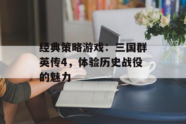经典策略游戏：三国群英传4，体验历史战役的魅力