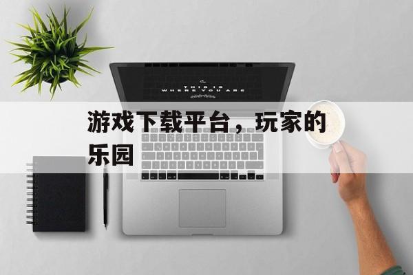 游戏下载平台，玩家的乐园