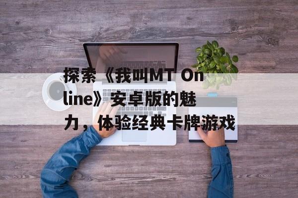 探索《我叫MT Online》安卓版的魅力，体验经典卡牌游戏
