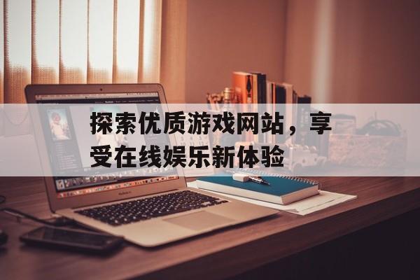 探索优质游戏网站，享受在线娱乐新体验