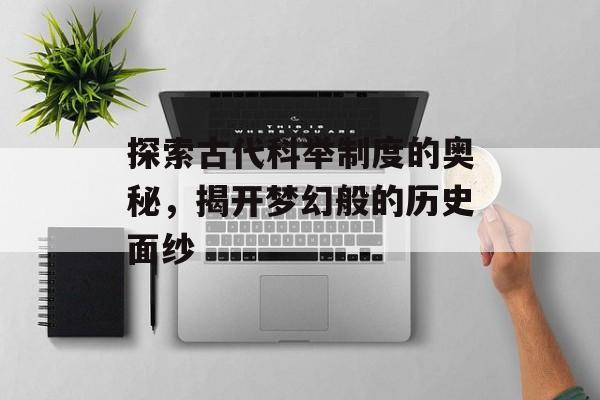 探索古代科举制度的奥秘，揭开梦幻般的历史面纱