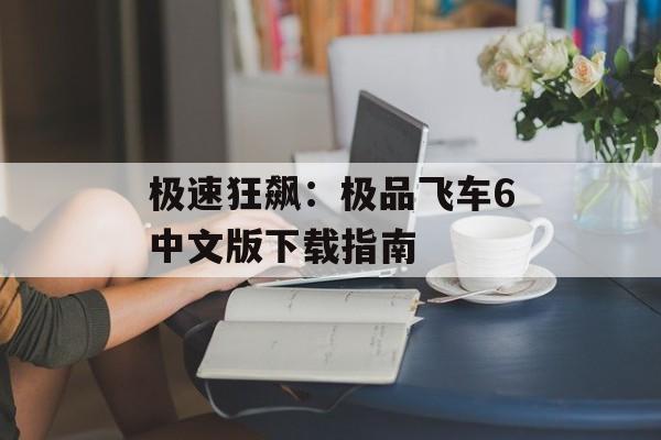 极速狂飙：极品飞车6中文版下载指南