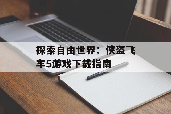 探索自由世界：侠盗飞车5游戏下载指南