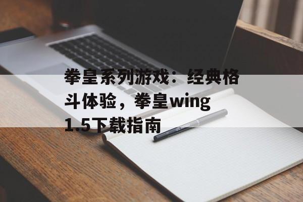 拳皇系列游戏：经典格斗体验，拳皇wing1.5下载指南