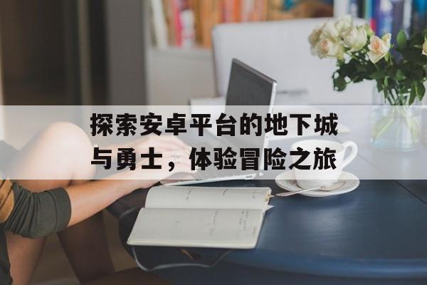 探索安卓平台的地下城与勇士，体验冒险之旅