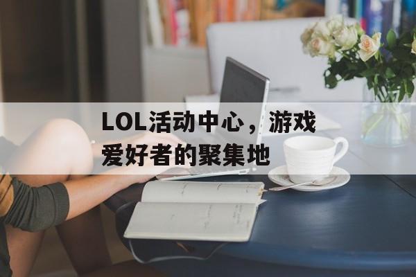LOL活动中心，游戏爱好者的聚集地