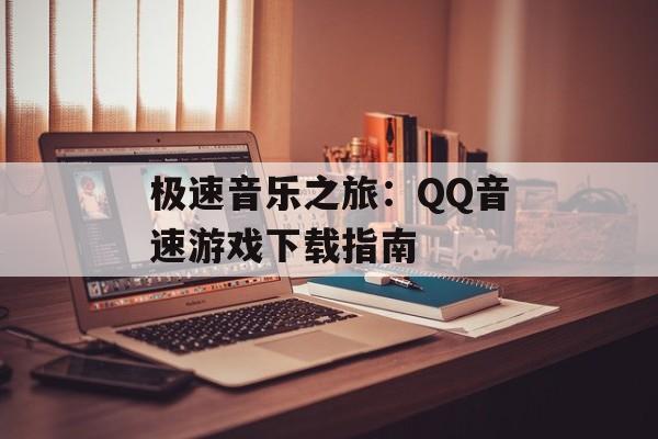 极速音乐之旅：QQ音速游戏下载指南