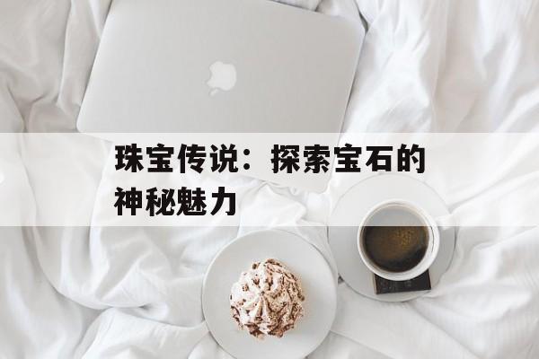 珠宝传说：探索宝石的神秘魅力