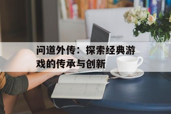 问道外传：探索经典游戏的传承与创新