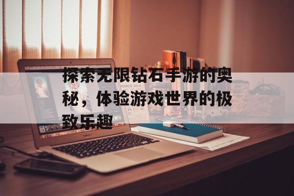 探索无限钻石手游的奥秘，体验游戏世界的极致乐趣