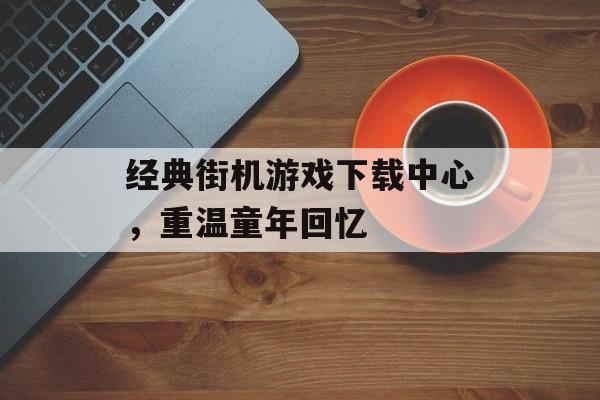 经典街机游戏下载中心，重温童年回忆