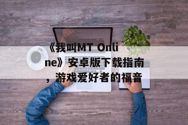 《我叫MT Online》安卓版下载指南，游戏爱好者的福音
