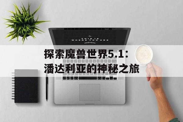 探索魔兽世界5.1：潘达利亚的神秘之旅