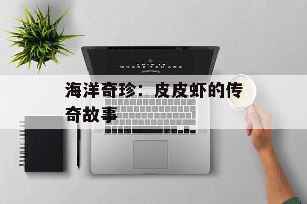 海洋奇珍：皮皮虾的传奇故事