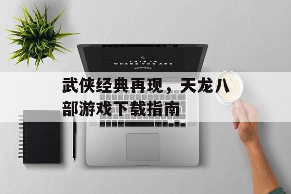 武侠经典再现，天龙八部游戏下载指南