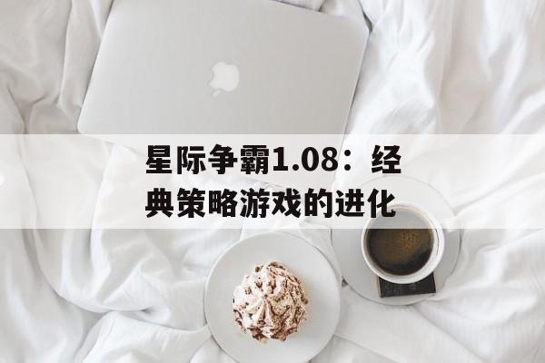 星际争霸1.08：经典策略游戏的进化