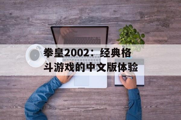 拳皇2002：经典格斗游戏的中文版体验
