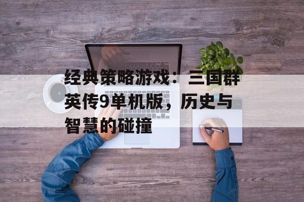 经典策略游戏：三国群英传9单机版，历史与智慧的碰撞