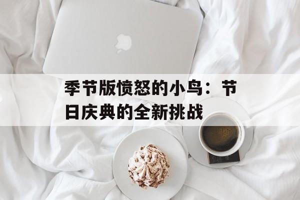 季节版愤怒的小鸟：节日庆典的全新挑战